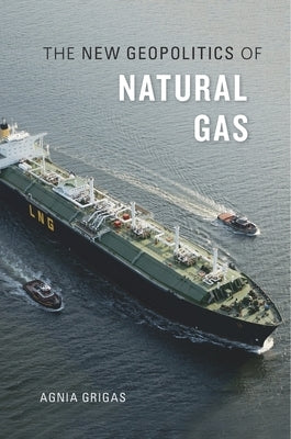 New Geopolitics of Natural Gas by Grigas, Agnia