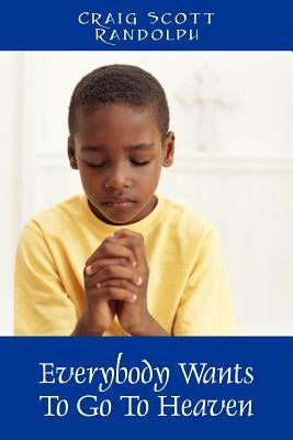 Everybody Wants To Go To Heaven by Randolph, Craig Scott