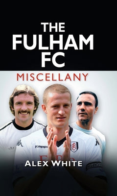 The Fulham FC Miscellany by White, Alex