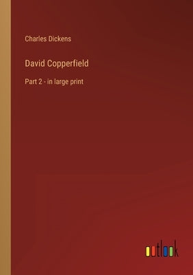 David Copperfield: Part 2 - in large print by Dickens, Charles