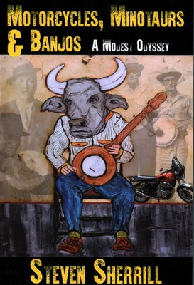 Motorcycles, Minotaurs, & Banjos: A Modest Odyssey by Sherrill, Steven
