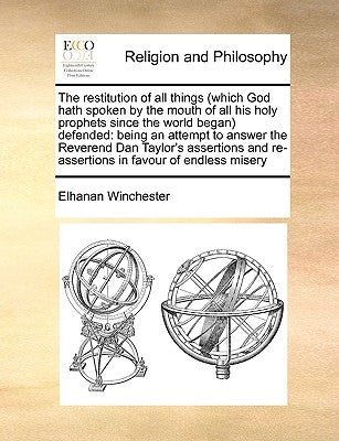 The Restitution of All Things (Which God Hath Spoken by the Mouth of All His Holy Prophets Since the World Began) Defended: Being an Attempt to Answer by Winchester, Elhanan