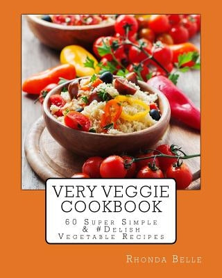 Very Veggie Cookbook: 60 Super Simple &#Delish Vegetable Recipes by Belle, Rhonda