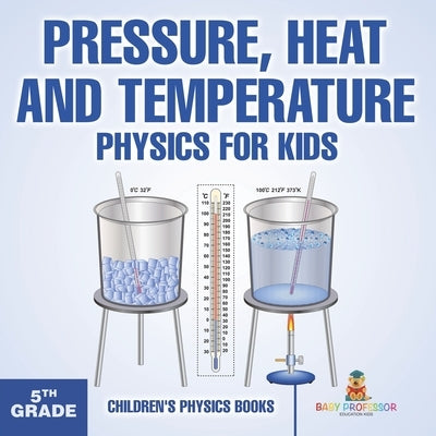 Pressure, Heat and Temperature - Physics for Kids - 5th Grade Children's Physics Books by Baby Professor
