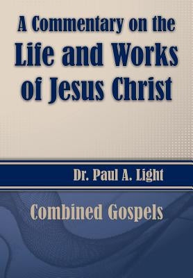 A Commentary on the Life and Works of Jesus Christ by Light, Paul a.