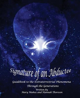 Signature of an Abductee: Guidebook to the Extraterrestrial Phenomena Through the Generations by Thoresen, Hannah