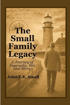 The Small Family Legacy: A Journey of Ingenuity, Sea and Story by Small, John F. K.