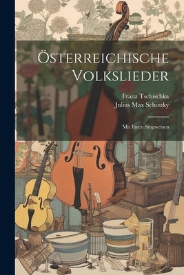 Österreichische Volkslieder: Mit Ihren Singweisen by Tschischka, Franz