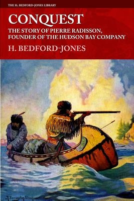 Conquest: The Story of Pierre Radisson, Founder of the Hudson Bay Company by Bedford-Jones, H.