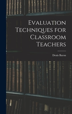 Evaluation Techniques for Classroom Teachers by Baron, Denis