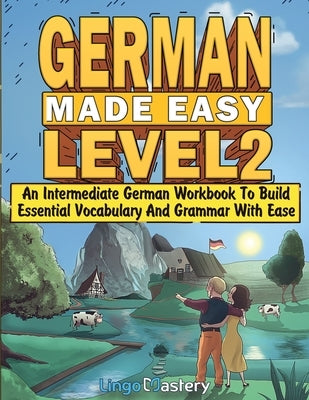 German Made Easy Level 2: An Intermediate German Workbook To Build Essential Vocabulary And Grammar With Ease (German Audio Lessons Included) by Lingo Mastery