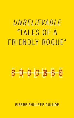 Unbelievable: Tales of a Friendly Rogue by Dulude, Pierre Philippe