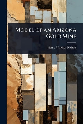Model of an Arizona Gold Mine by Nichols, Henry Windsor