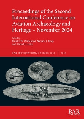 Proceedings of the Second International Conference on Aviation Archaeology and Heritage - November 2024 by Whitehead, Hunter W.