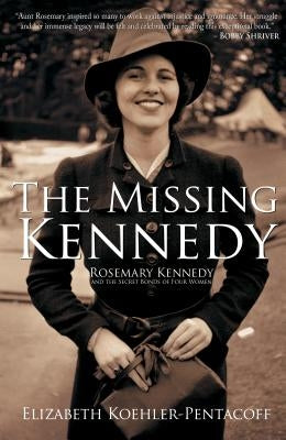 The Missing Kennedy: Rosemary Kennedy and the Secret Bonds of Four Women by Koehler-Pentacoff, Elizabeth