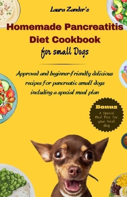 Homemade Pancreatitis Diet Cookbook for Small Dogs: Approved beginner-friendly delicious recipes for pancreatic small dogs including special meal plan by Zander, Laura