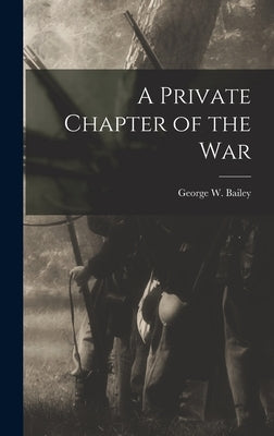 A Private Chapter of the War by W, Bailey George
