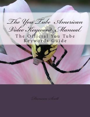 The You Tube American Video Keyword Manual: The Official You Tube Keywords Guide by Scott, Duncan M.