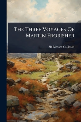 The Three Voyages Of Martin Frobisher by Collinson, Richard