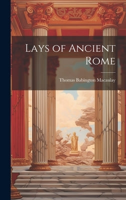 Lays of Ancient Rome by Macaulay, Thomas Babington