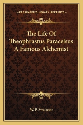 The Life Of Theophrastus Paracelsus A Famous Alchemist by Swainson, W. P.