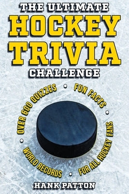 The Ultimate Hockey Trivia Challenge: Over 600 Quiz Questions for Die-Hard Hockey Fans by Patton, Hank