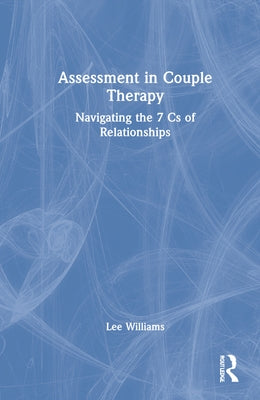 Assessment in Couple Therapy: Navigating the 7 CS of Relationships by Williams, Lee