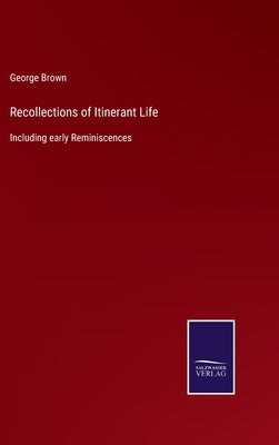 Recollections of Itinerant Life: Including early Reminiscences by Brown, George