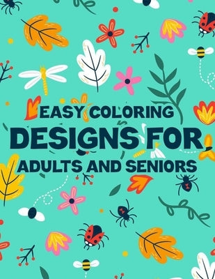 Easy Coloring Designs For Adults And Seniors: Large Print Coloring Papers For Elderly Adults, Designs Of Animals, Flowers And More To Color by Rodriguez, Serenity