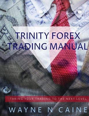Trinity Forex Education Manual by Caine, Wayne N.