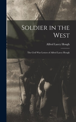 Soldier in the West; the Civil War Letters of Alfred Lacey Hough by Hough, Alfred Lacey 1826-1908