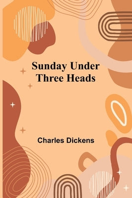 Sunday Under Three Heads by Dickens, Charles
