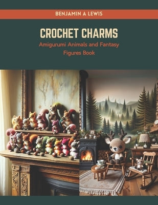 Crochet Charms: Amigurumi Animals and Fantasy Figures Book by Lewis, Benjamin A.