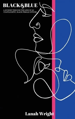 Black & Blue: A journey through the lens of an unapologetic, black female officer by Wright, Lanah