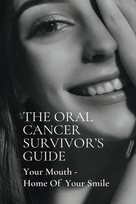 The Oral Cancer Survivor's Guide: Your Mouth - Home Of Your Smile: Cancer Book by Youket, Bobbie