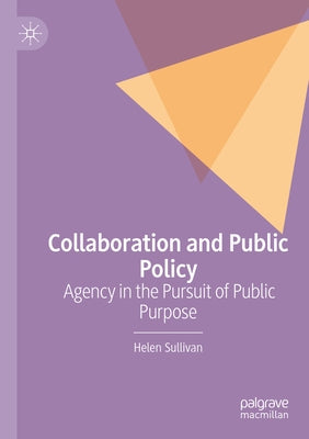 Collaboration and Public Policy: Agency in the Pursuit of Public Purpose by Sullivan, Helen