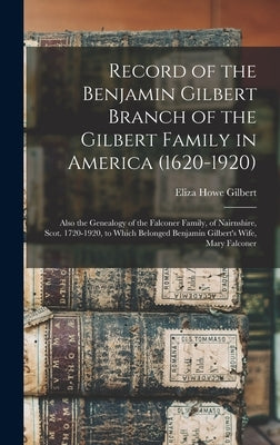 Record of the Benjamin Gilbert Branch of the Gilbert Family in America (1620-1920); Also the Genealogy of the Falconer Family, of Nairnshire, Scot. 17 by Gilbert, Eliza Howe