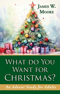 What Do You Want for Christmas?: An Advent Study for Adults by Moore, James W.