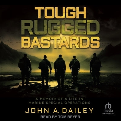 Tough Rugged Bastards: A Memoir of a Life in Marine Special Operations by Dailey, John A.