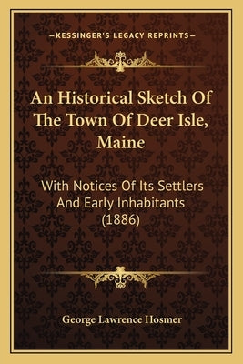 An Historical Sketch of the Town of Deer Isle, Maine: With Notices of Its Settlers and Early Inhabitants (1886) by Hosmer, George Lawrence