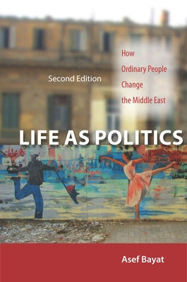 Life as Politics: How Ordinary People Change the Middle East, Second Edition by Bayat, Asef