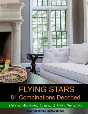 Flying Stars 81 Combinations Decoded: How to Activate, Crack, & Cure the Stars by Dennis, Denise Liotta