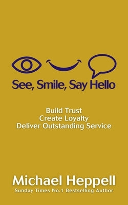 See, Smile, Say Hello: Build Trust, Create Loyalty, Deliver Outstanding Service by Heppell, Michael