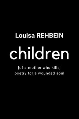 Children of a mother who kills - Poetry for a wounded soul by Rehbein, Louisa