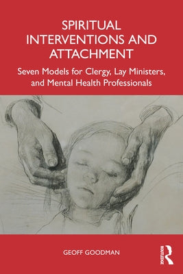 Spiritual Interventions and Attachment: Seven Models for Clergy, Lay Ministers, and Mental Health Professionals by Goodman, Geoff