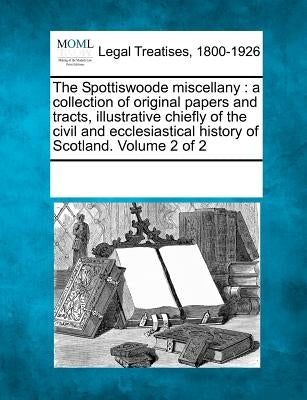 The Spottiswoode miscellany: a collection of original papers and tracts, illustrative chiefly of the civil and ecclesiastical history of Scotland. by Multiple Contributors