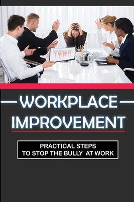 Workplace Improvement: Practical Steps To Stop The Bully At Work: Tips To Stop Incivility In The Workplace by Wingham, Rene