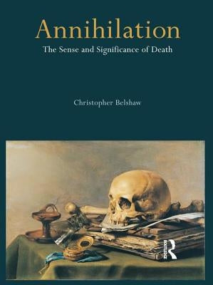 Annihilation: The Sense and Significance of Death by Belshaw, Christopher