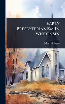 Early Presbyterianism In Wisconsin by Chapin, John E.