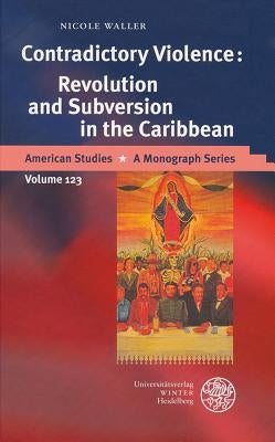 Contradictory Violence: Revolution and Subversion in the Caribbean by Waller, Nicole
